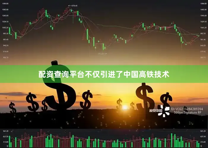 配资查询平台不仅引进了中国高铁技术