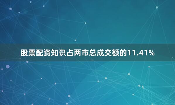 股票配资知识占两市总成交额的11.41%