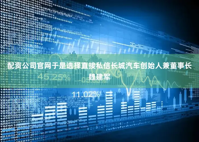 配资公司官网于是选择直接私信长城汽车创始人兼董事长魏建军