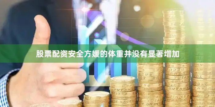 股票配资安全方媛的体重并没有显著增加