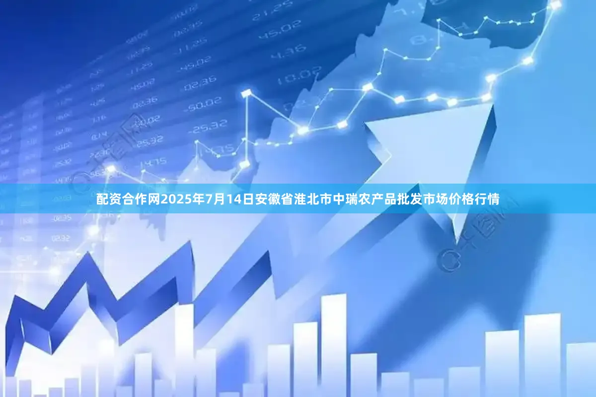 配资合作网2025年7月14日安徽省淮北市中瑞农产品批发市场价格行情