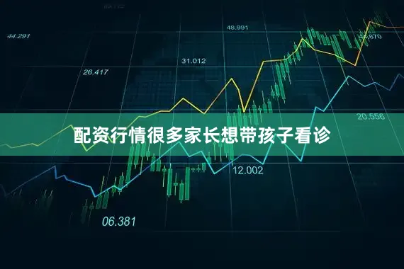 配资行情很多家长想带孩子看诊