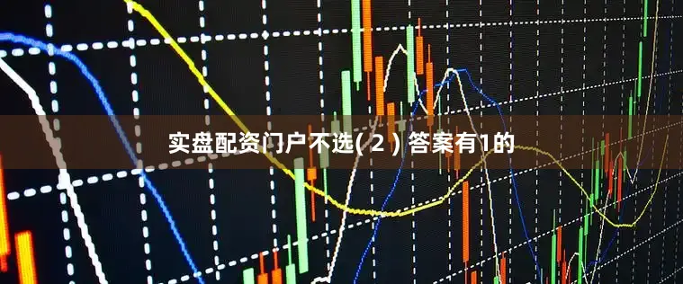 实盘配资门户不选( 2 ) 答案有1的