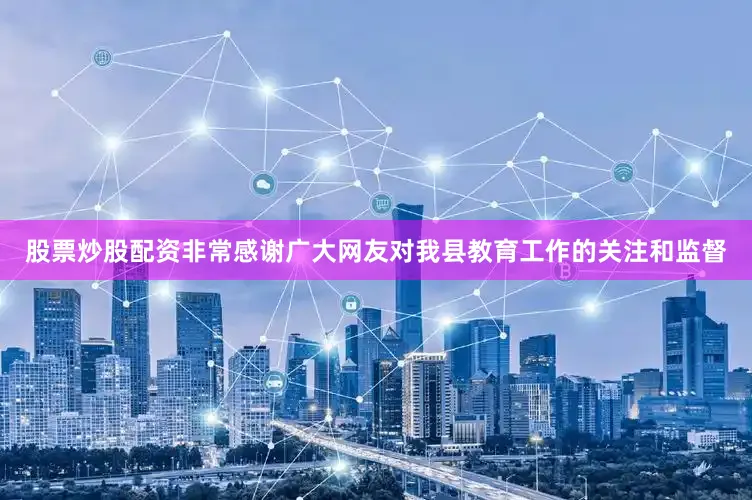 股票炒股配资非常感谢广大网友对我县教育工作的关注和监督