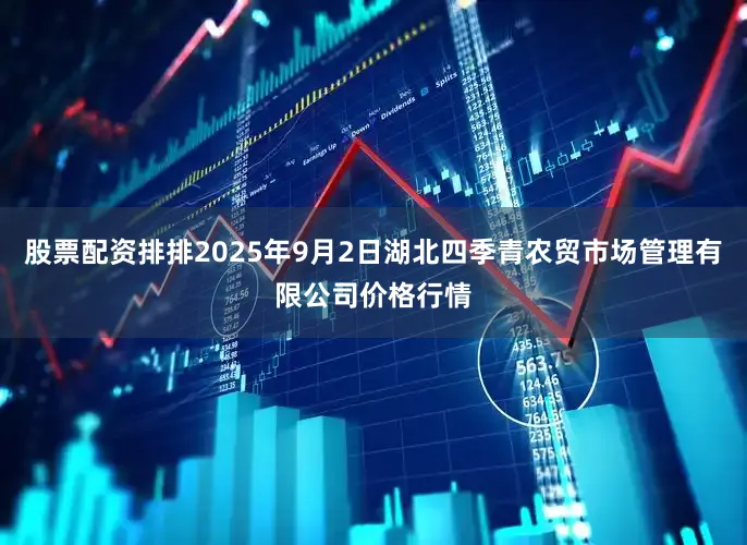 股票配资排排2025年9月2日湖北四季青农贸市场管理有限公司价格行情