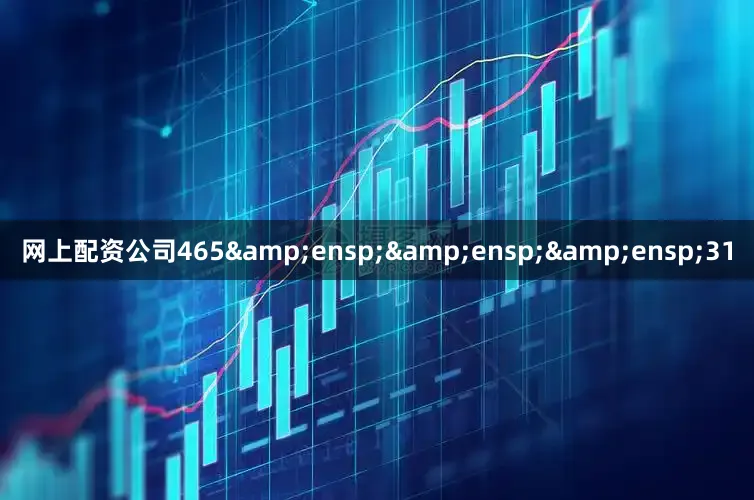 网上配资公司465&ensp;&ensp;&ensp;31